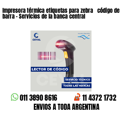 Impresora térmica etiquetas para zebra  código de barra - Servicios de la banca central